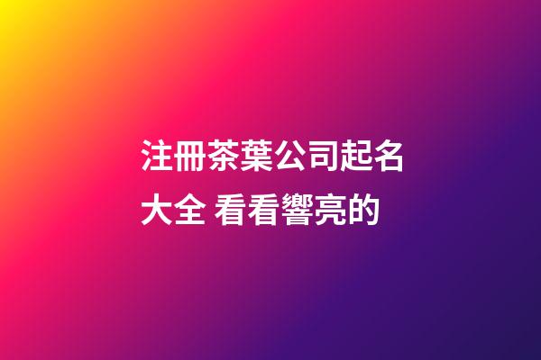 注冊茶葉公司起名大全 看看響亮的-第1張-公司起名-玄機派